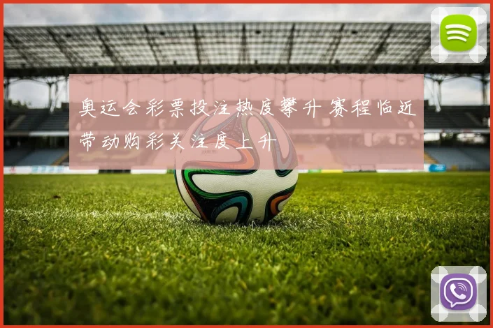 奥运会彩票投注热度攀升 赛程临近带动购彩关注度上升