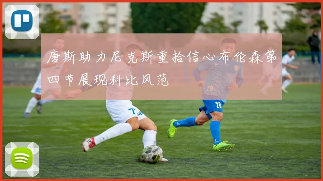 唐斯助力尼克斯重拾信心布伦森第四节展现科比风范