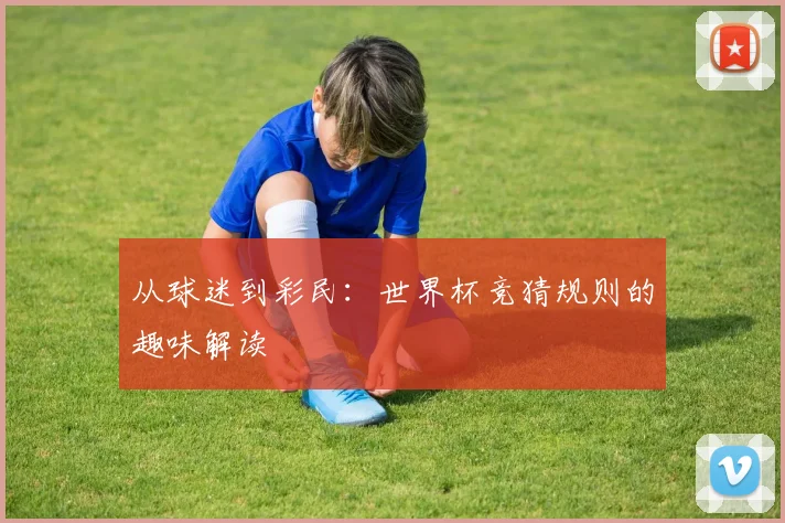 从球迷到彩民：世界杯竞猜规则的趣味解读