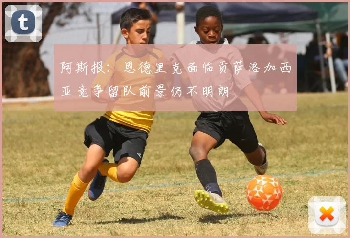 阿斯报：恩德里克面临贡萨洛加西亚竞争留队前景仍不明朗