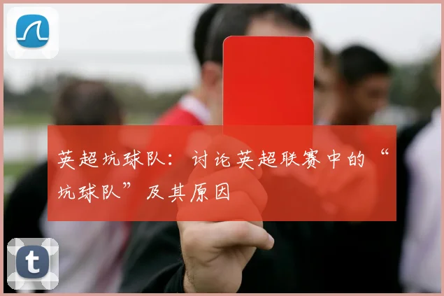 英超坑球队：讨论英超联赛中的“坑球队”及其原因