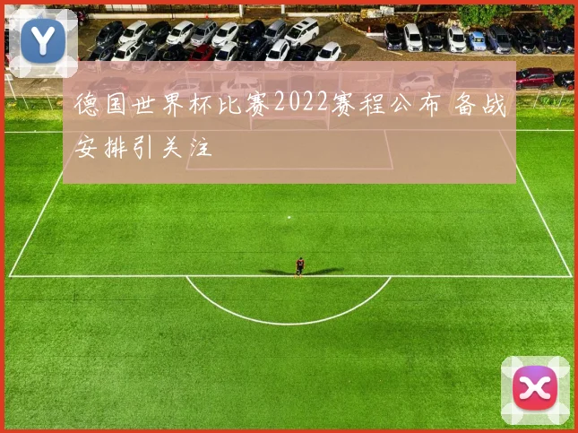 德国世界杯比赛2022赛程公布 备战安排引关注